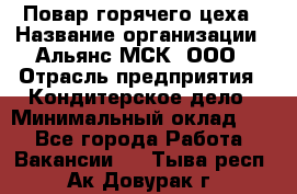 Повар горячего цеха › Название организации ­ Альянс-МСК, ООО › Отрасль предприятия ­ Кондитерское дело › Минимальный оклад ­ 1 - Все города Работа » Вакансии   . Тыва респ.,Ак-Довурак г.